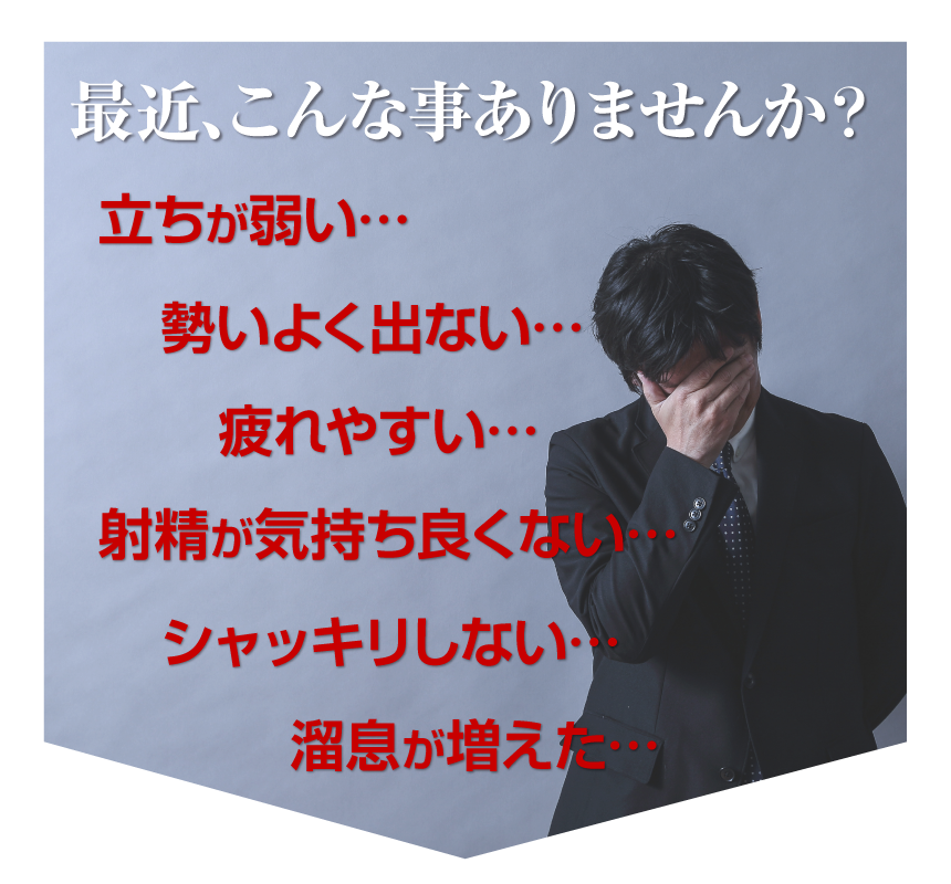 最近、こんな事ありませんか？立ちが弱い・・・勢いよく出ない・・・疲れやすい・・・射精が決まらない・・・シャッキリしない・・・溜息が増えた・・・